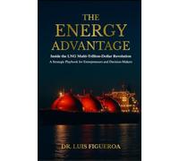 The Energy Advantage: Inside the LNG Multi-Trillion-Dollar Revolution: A Strategic Playbook for Entrepreneurs and Decision-Makers