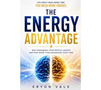 THE ENERGY ADVANTAGE: Why Managing, Your Mental Energy, Matters More, Than Managing, Your Time