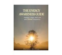 The Energy Awareness Guide: Awaken, Align and Live with Divine Frequency