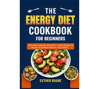 THE ENERGY DIET COOKBOOK FOR BEGINNERS: FEEL GREAT EVERYDAY WITH TASTY, SIMPLE RECIPES TO BOOST YOUR ENERGY AND LIFT YOUR SPIRITS