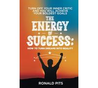The Energy of Success: How to Turn Dreams into Reality: Turn Off Your Inner Critic and You Will Achieve Your Boldest Goals.
