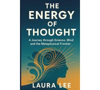 The Energy of Thought: A Journey through Science, Mind, and the Metaphysical Frontier