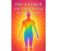 The Energy of Training: Transform Your Body, Raise Your Frequency, Become Energy in Action