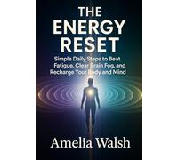 The Energy Reset: Simple Daily Steps to Beat Fatigue, Clear Brain Fog, and Recharge Your Body and Mind - Wake Up Refreshed and Stay Energised All Day Long