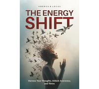 THE ENERGY SHIFT: Harness Your Thoughts, Unlock Awareness, and Thrive