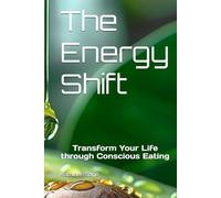 The Energy Shift: Transform Your Life through Conscious Eating