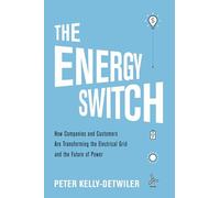 The Energy Switch: How Companies and Customers Are Transforming the Electrical Grid and the Future of Power