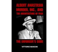 The Enforcer’s Code: Albert Anastasia, Murder, Inc., and the Architecture of Fear