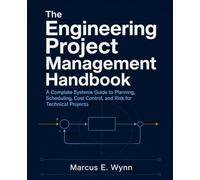 The Engineering Project Management Handbook: A Complete Systems Guide to Planning, Scheduling, Cost Control, and Risk for Technical Projects