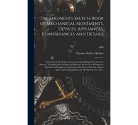 The Engineer's Sketch-Book Of Mechanical Movements, Devices, Appliances, Contrivances And Details: Employed In The Design And Construction Of Machiner