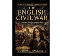 The English Civil War: Parliament, Kingship, and the Breaking of England, 1640-1649
