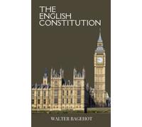 The English Constitution: Unveiling the History of British Politics with an In-Depth Exploration of the English Legal System (Annotated)