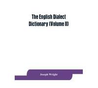The English Dialect Dictionary, Being The Complete Vocabulary Of All Dialect Words Still In Use, Or Known To Have Been In Use During The Last Two Hundred Years (Volume Ii)