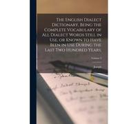The English Dialect Dictionary, Being The Complete Vocabulary Of All Dialect Words Still In Use, Or Known To Have Been In Use During The Last Two Hund