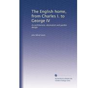 The English home, from Charles I. to George IV: its architecture, decoration and garden design