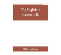 The English In Western India; Being The History Of The Factory At Surat, Of Bombay, And The Subordinate Factories On The Western Coast, From The Earliest Period Until The Commencement Of The Eighteent