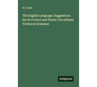 The English Language. Suggestions for its Correct and Fluent Use without Technical Grammar