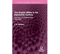 The English Militia in the Eighteenth Century: The Story of a Political Issue 1660-1802