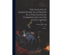 The English Of Shakespeare Illustrated In A Philological Commentary On His Julius Caesar: Illustrate