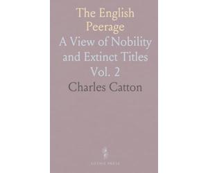 The English Peerage: A View of Nobility and Extinct Titles