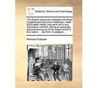The English Physician Enlarged With Three Hundred And Sixty-Nine Medicines, Made Of English Herbs, That Were Not In Any Impression Until This. Being ... Herbs Of This Nation, ... By Nich. Culpepper,