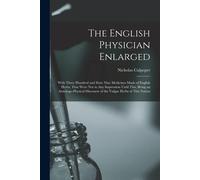 The English Physician Enlarged: With Three Hundred And Sixty Nine Medicines Made Of English Herbs, That Were Not In Any Impression Until This, Being A