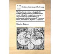 The English Physician Enlarged With Three Hundred And Sixty-Nine Medicines, Made Of English Herbs, That Were Not In Any Impression Until This Being An ... Herbs Of This Nation, By Nich Culpepper,
