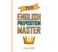 The English Preposition Master:: 460 Preposition Uses to SUPER-POWER Your English Skills