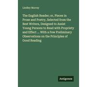The English Reader; or, Pieces in Prose and Poetry, Selected from the Best Writers, Designed to Assist Young Persons to Read with Propriety and Effect ... on the Principles of Good Reading