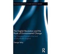 The English Revolution and the Roots of Environmental Change: The Changing Concept of the Land in Early Modern England (Routledge Research in Early Modern History) - [Version Originale] George Yerby (