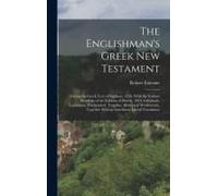 The Englishman's Greek New Testament; Giving The Greek Text Of Stephens, 1550, With The Various Readings Of The Editions Of Elzevir, 1624, Griesbach, Lachmann, Tischendorf, Tregelles, Alford And Words