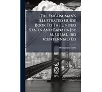 The Englishman's Illustrated Guide Book To The United States And Canada [by M. Gibbs]. 3rd (centennial) Ed