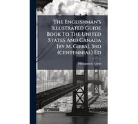 The Englishman's Illustrated Guide Book To The United States And Canada [by M. Gibbs]. 3rd (centennial) Ed