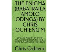 THE ENIGMA (BABA. RAILA AMOLO ODINGA) BY CHRIS OCHIENG M: LIFE AND PASSION OF RT HON RAILA AMOLO ODINGA; THE KING IS DEAD BUT, LONG LIVE THE CROWN