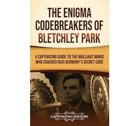The Enigma Codebreakers of Bletchley Park: A Captivating Guide to the Brilliant Minds Who Cracked Nazi Germany's Secret Code