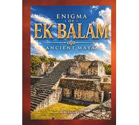 The Enigma of Ek Balam: Ancient Mayas, Mexico, Yucatan, Archaeology, ancient civilizations, ancient enigma, gift, Luxury photo book, ancient history, ... Revealed, Journey, travel mexico, mesoamerica