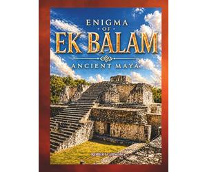 The Enigma of Ek Balam: Ancient Mayas, Mexico, Yucatan, Archaeology, ancient civilizations, ancient enigma, gift, Luxury photo book, ancient history, ... Revealed, Journey, travel mexico, mesoamerica