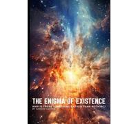 The Enigma of Existence: Why is there something rather than nothing?