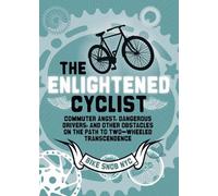 The Enlightened Cyclist: Commuter Angst, Dangerous Drivers, and Other Obstacles on the Path to Two-Wheeled Trancendence