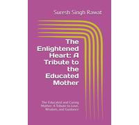 The Enlightened Heart: A Tribute To The Educated Mother: The Educated And Caring Mother: A Tribute To Love, Wisdom, And Guidance