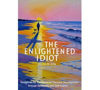 The Enlightened Idiot: Guidelines for Fundamental Personal Development through Spirituality and Self-inquiry