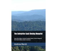 The Enterprise SaaS Closing Blueprint: How Elite Sellers Control Complex Deals, Protect Margin & Win Multi-Million Dollar Contracts