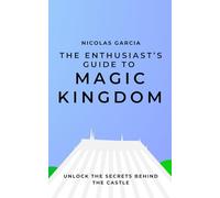 The Enthusiast's Guide to Magic Kingdom: Unlock the Secrets Behind the Castle