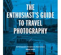 The Enthusiast's Guide to Travel Photography: 55 Photographic Principles You Need to Know