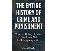 The Entire History of Crime and Punishment: Why Our History of Crime and Punishment Matters for Reimagining Justice