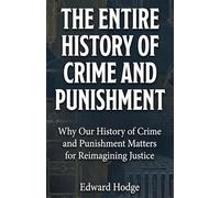 The Entire History of Crime and Punishment: Why Our History of Crime and Punishment Matters for Reimagining Justice