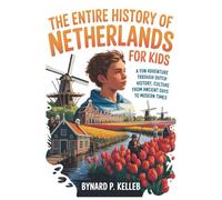 The Entire History Of Netherlands For Kids: A Fun Adventure Through Dutch History, Culture From Ancient Days to Modern Times