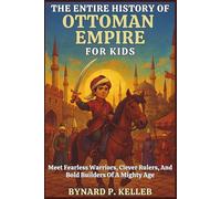 The ENTIRE History Of Ottoman Empire For Kids: Meet Fearless Warriors, Clever Rulers, And Bold Builders Of A Mighty Age
