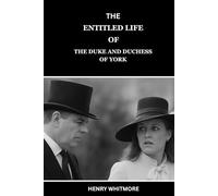 THE ENTITLED LIFE OF THE DUKE AND DUCHESS OF YORK: The Untold Story Behind the Rise, Scandal, and Fall of the House of York; A Biography of Power and Privilege