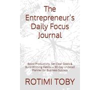 The Entrepreneur’s Daily Focus Journal: Boost Productivity, Set Clear Goals & Build Winning Habits - 90-Day Undated Planner for Business Success